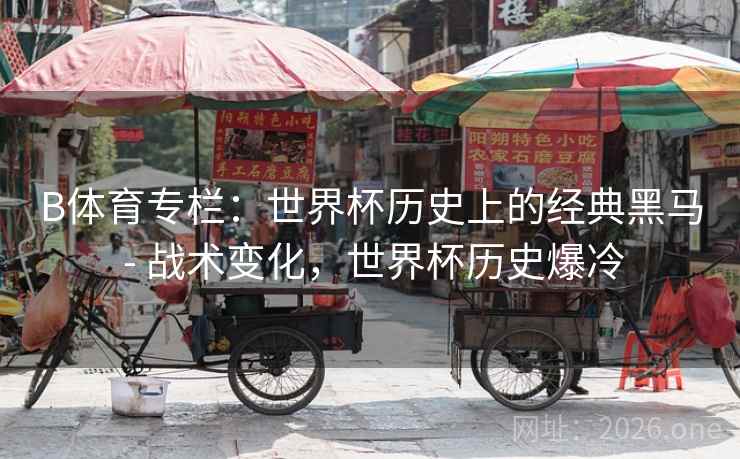 B体育专栏：世界杯历史上的经典黑马 - 战术变化，世界杯历史爆冷