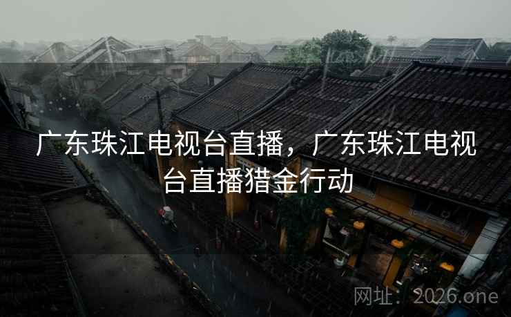 广东珠江电视台直播，广东珠江电视台直播猎金行动