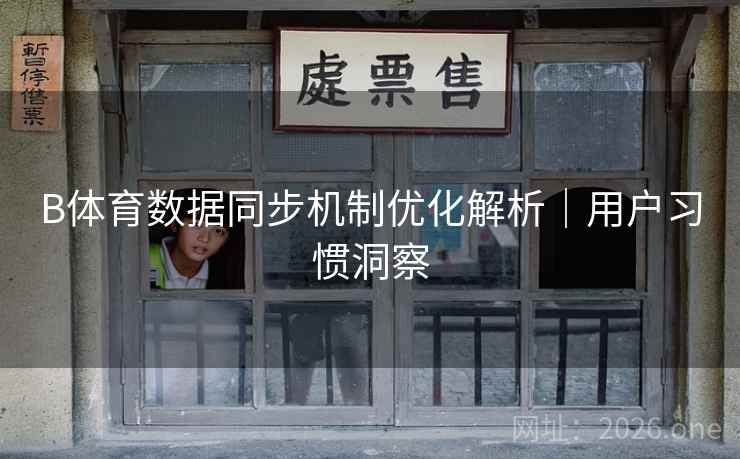 B体育数据同步机制优化解析｜用户习惯洞察