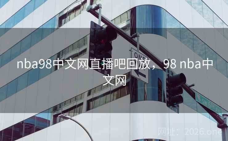 nba98中文网直播吧回放，98 nba中文网