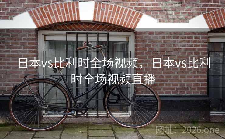 日本vs比利时全场视频，日本vs比利时全场视频直播