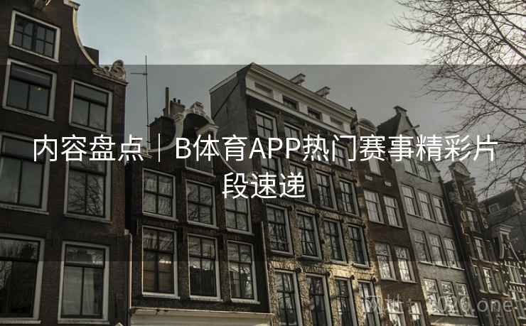 内容盘点｜B体育APP热门赛事精彩片段速递