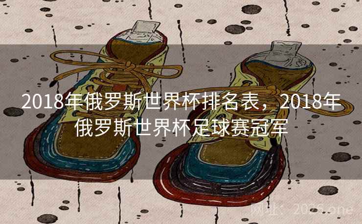 2018年俄罗斯世界杯排名表，2018年俄罗斯世界杯足球赛冠军