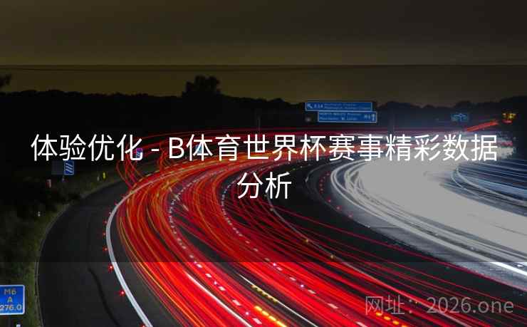 体验优化 - B体育世界杯赛事精彩数据分析