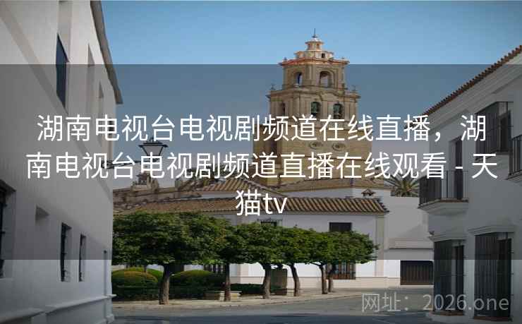 湖南电视台电视剧频道在线直播，湖南电视台电视剧频道直播在线观看 - 天猫tv