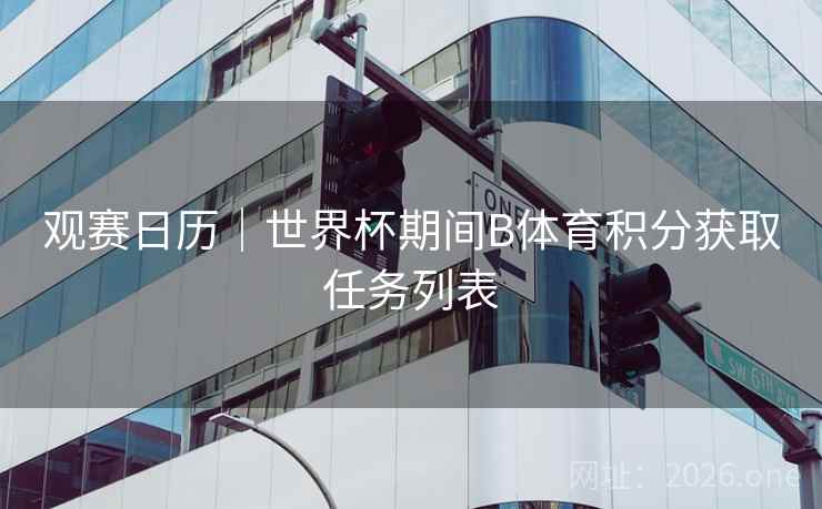 观赛日历｜世界杯期间B体育积分获取任务列表