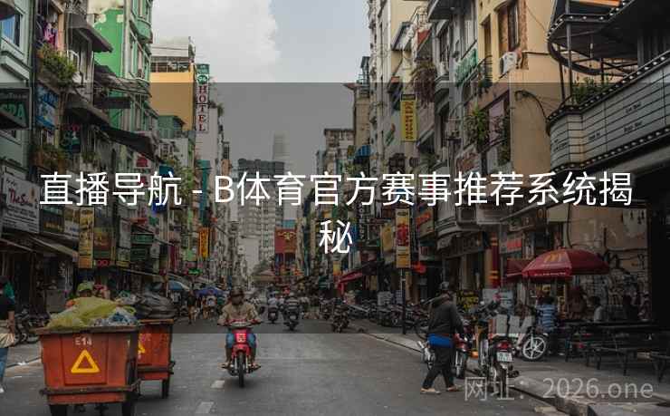 直播导航 - B体育官方赛事推荐系统揭秘