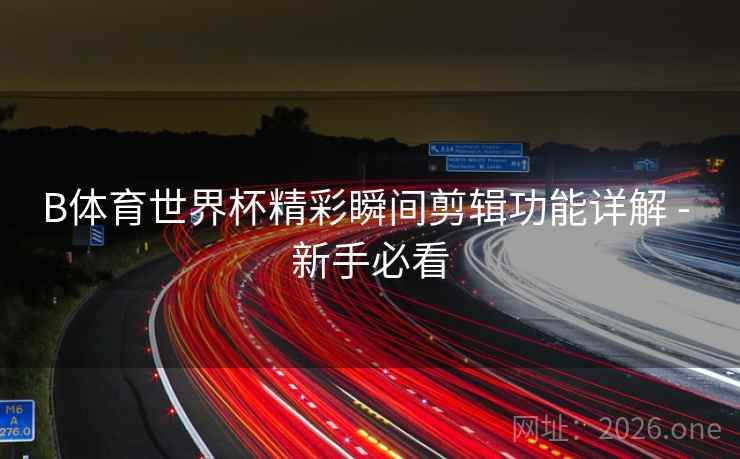 B体育世界杯精彩瞬间剪辑功能详解 - 新手必看