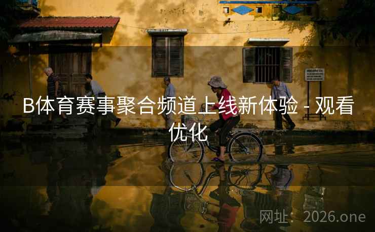 B体育赛事聚合频道上线新体验 - 观看优化