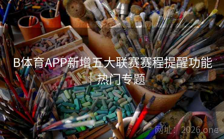 B体育APP新增五大联赛赛程提醒功能｜热门专题