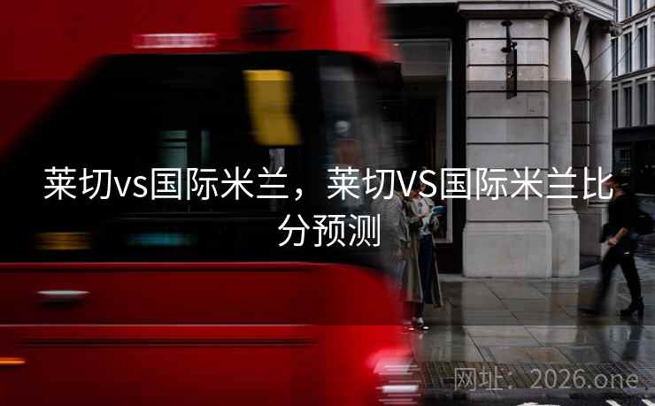 莱切vs国际米兰，莱切VS国际米兰比分预测
