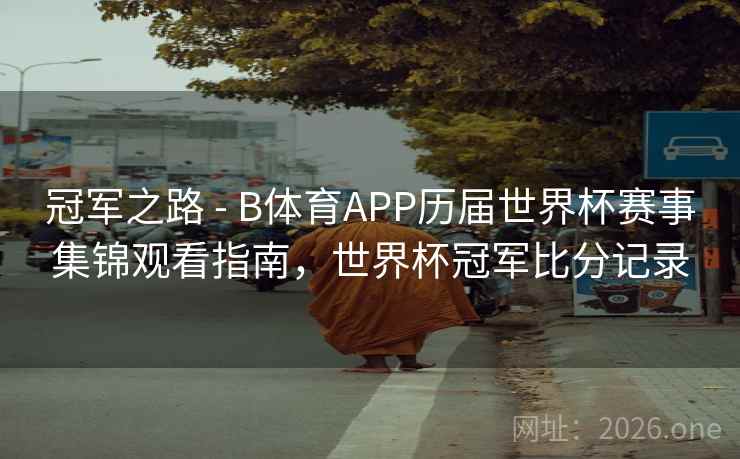 冠军之路 - B体育APP历届世界杯赛事集锦观看指南，世界杯冠军比分记录