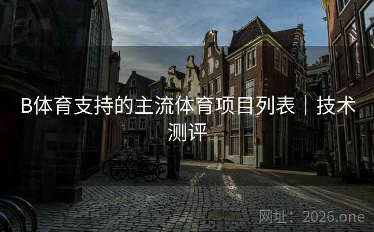 B体育支持的主流体育项目列表｜技术测评