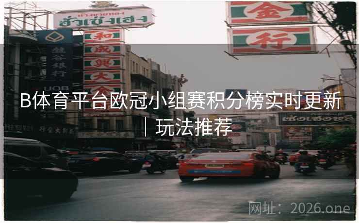 B体育平台欧冠小组赛积分榜实时更新｜玩法推荐