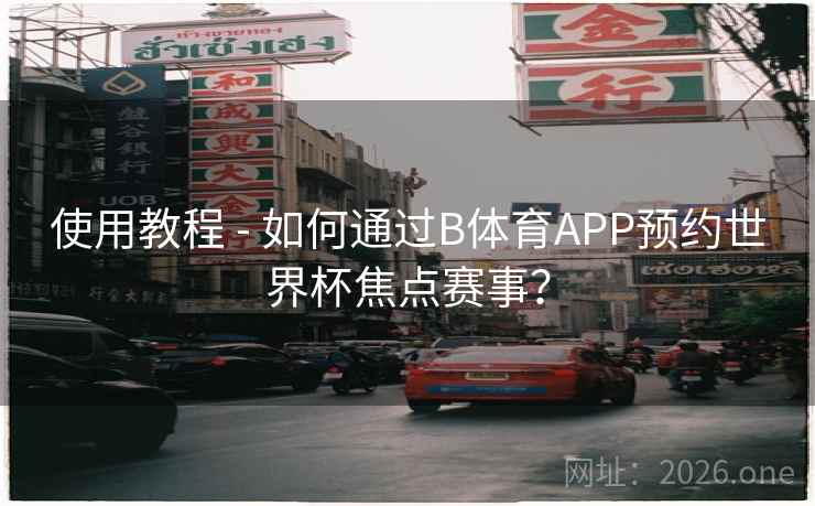 使用教程 - 如何通过B体育APP预约世界杯焦点赛事？