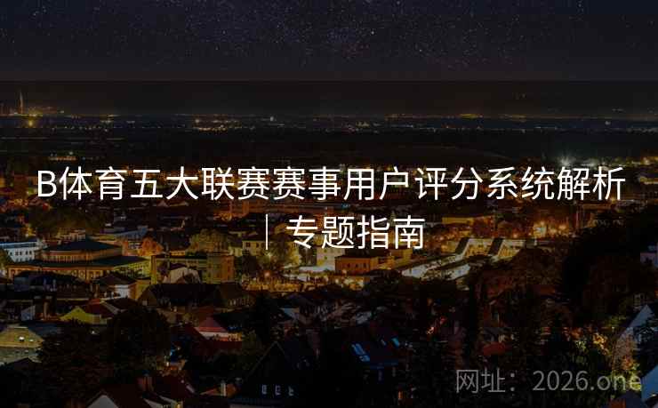 B体育五大联赛赛事用户评分系统解析｜专题指南