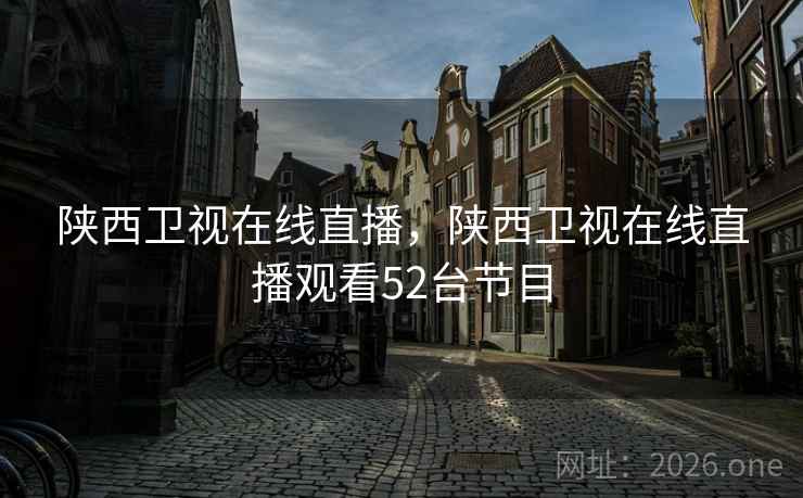 陕西卫视在线直播，陕西卫视在线直播观看52台节目