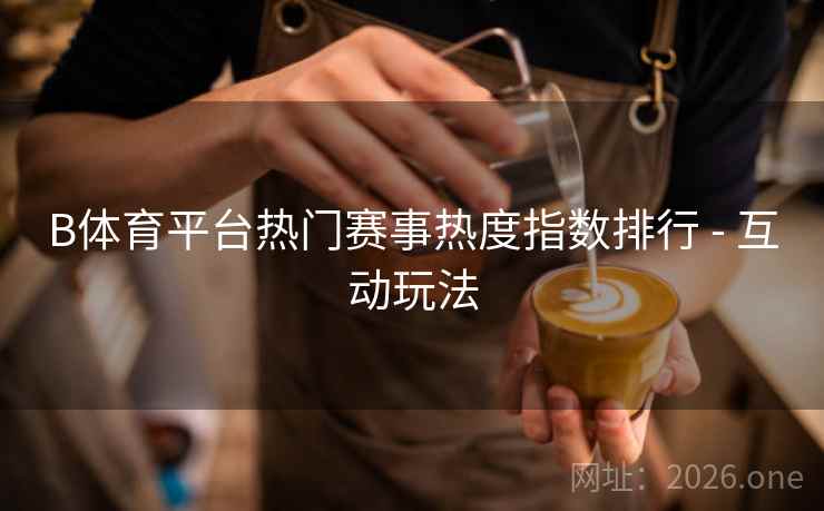 B体育平台热门赛事热度指数排行 - 互动玩法