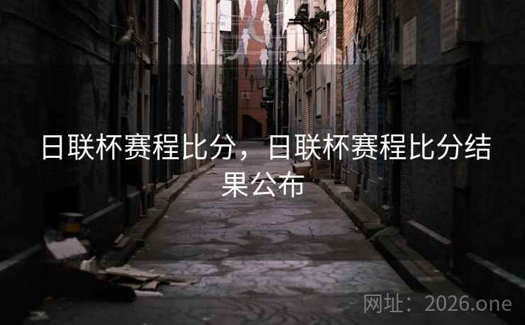 日联杯赛程比分，日联杯赛程比分结果公布