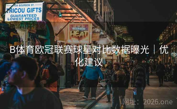 B体育欧冠联赛球星对比数据曝光｜优化建议