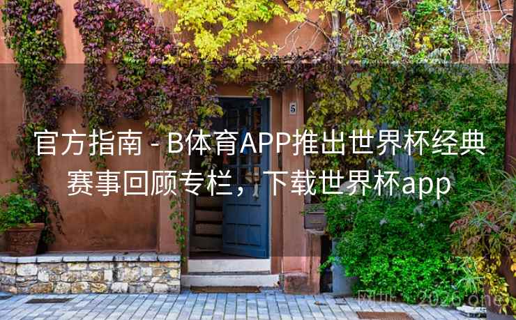 官方指南 - B体育APP推出世界杯经典赛事回顾专栏,下载世界杯app