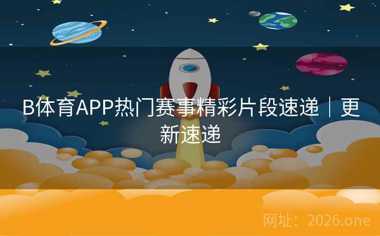 B体育APP热门赛事精彩片段速递|更新速递
