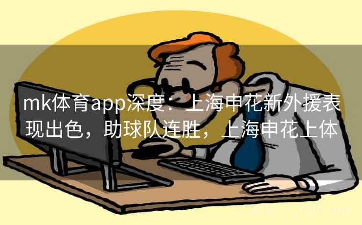 mk体育app深度:上海申花新外援表现出色,助球队连胜,上海申花上体