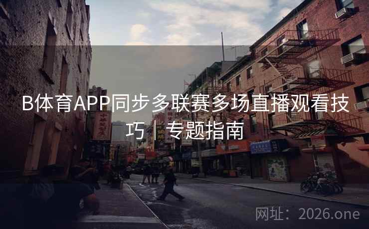 B体育APP同步多联赛多场直播观看技巧|专题指南