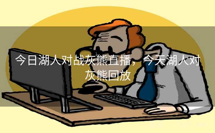 今日湖人对战灰熊直播,今天湖人对灰熊回放