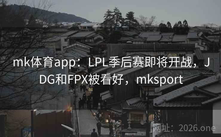 mk体育app:LPL季后赛即将开战,JDG和FPX被看好,mksport