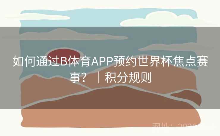 如何通过B体育APP预约世界杯焦点赛事?|积分规则