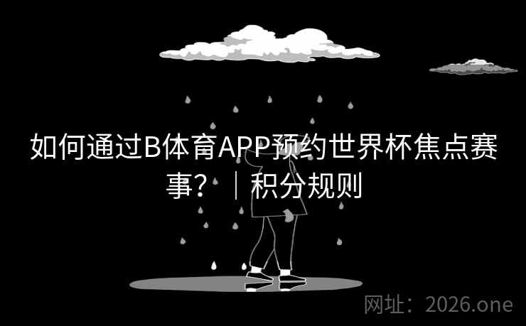 如何通过B体育APP预约世界杯焦点赛事？｜积分规则