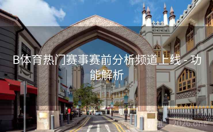 B体育热门赛事赛前分析频道上线 - 功能解析