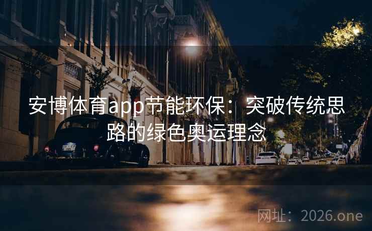 安博体育app节能环保:突破传统思路的绿色奥运理念