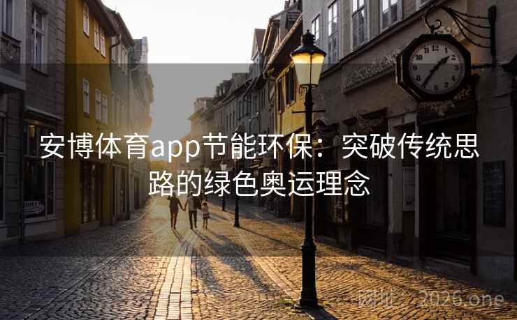 安博体育app节能环保:突破传统思路的绿色奥运理念