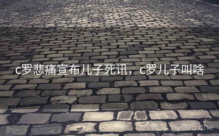 c罗悲痛宣布儿子死讯,c罗儿子叫啥
