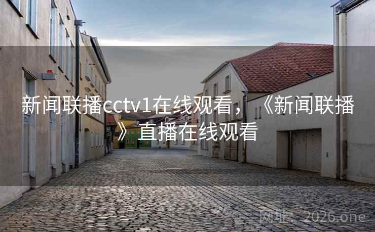 新闻联播cctv1在线观看,《新闻联播》直播在线观看