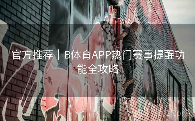 官方推荐|B体育APP热门赛事提醒功能全攻略