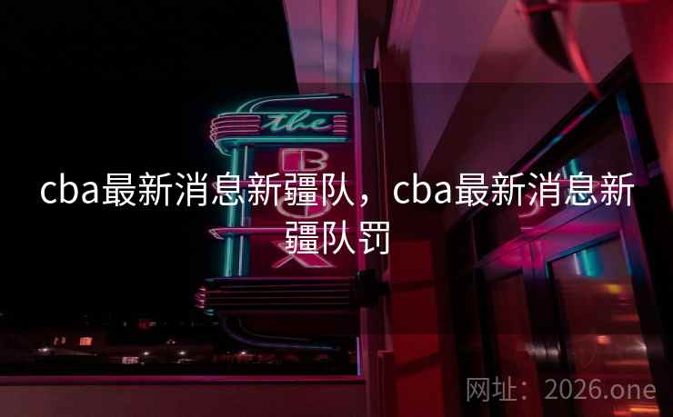 cba最新消息新疆队,cba最新消息新疆队罚