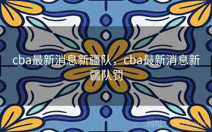 cba最新消息新疆队,cba最新消息新疆队罚