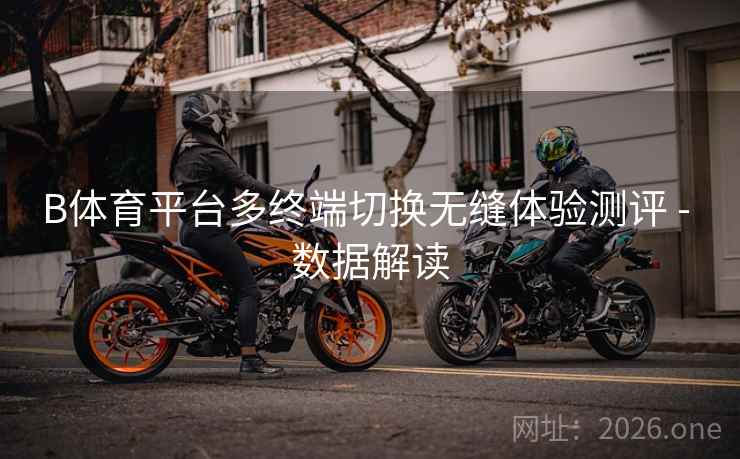 B体育平台多终端切换无缝体验测评 - 数据解读
