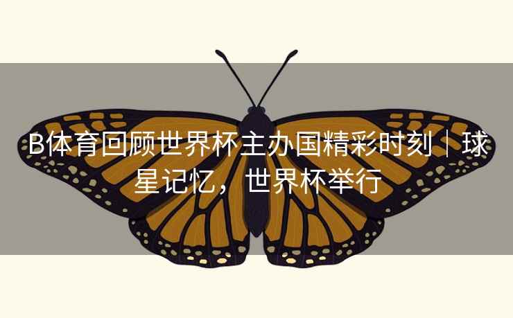 详细阅读:B体育回顾世界杯主办国精彩时刻|球星记忆,世界杯举行 B体育回顾世界杯主办国精彩时刻|球星记忆,世界杯举行