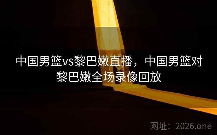 中国男篮vs黎巴嫩直播,中国男篮对黎巴嫩全场录像回放