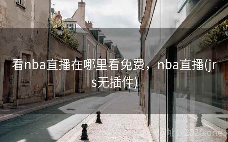 详细阅读:看nba直播在哪里看免费,nba直播(jrs无插件) 看nba直播在哪里看免费,nba直播(jrs无插件)