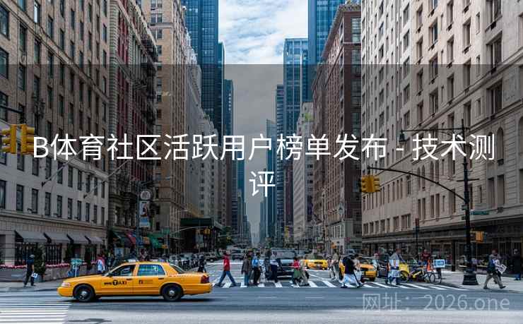 B体育社区活跃用户榜单发布 - 技术测评