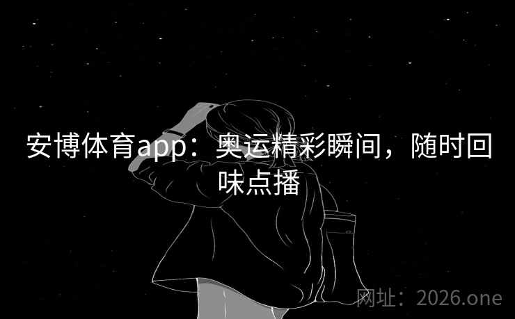 安博体育app:奥运精彩瞬间,随时回味点播