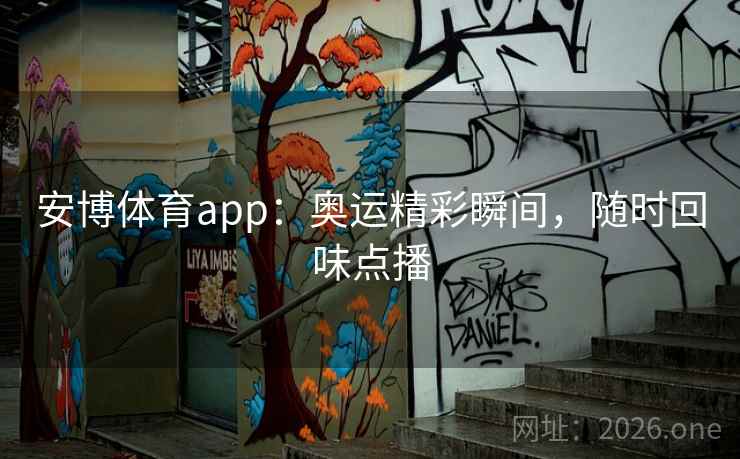 安博体育app:奥运精彩瞬间,随时回味点播