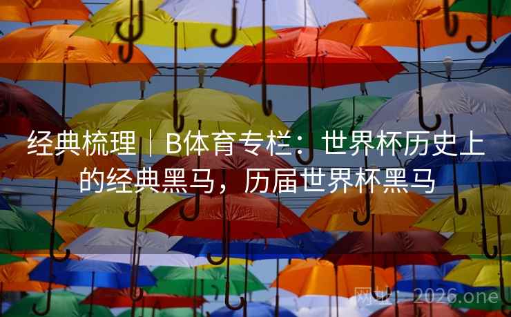 经典梳理|B体育专栏:世界杯历史上的经典黑马,历届世界杯黑马