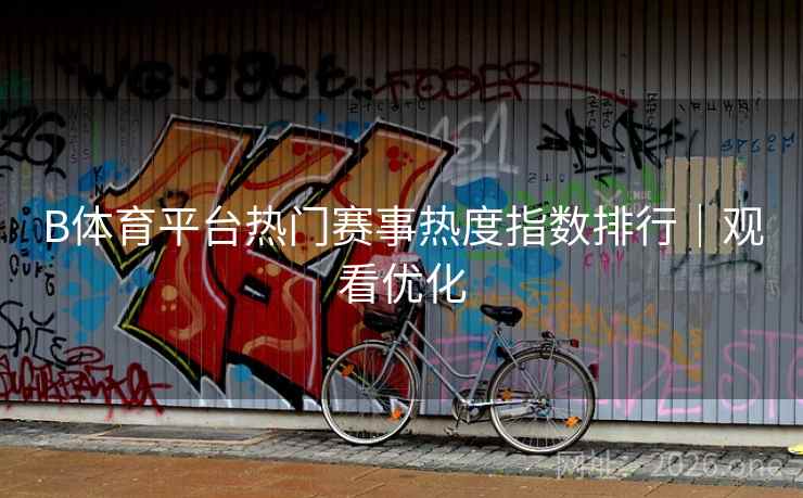 详细阅读:B体育平台热门赛事热度指数排行|观看优化 B体育平台热门赛事热度指数排行|观看优化