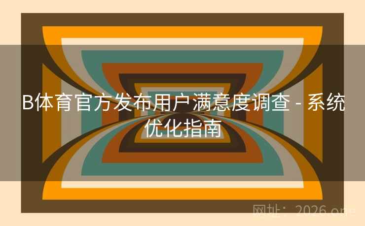 详细阅读:B体育官方发布用户满意度调查 - 系统优化指南 B体育官方发布用户满意度调查 - 系统优化指南
